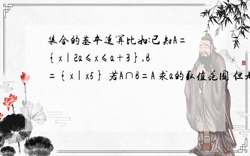 集合的基本运算比如:已知A={x|2a≤x≤a+3},B={x|x5} 若A∩B=A 求a的取值范围 但是我看不懂数轴解题