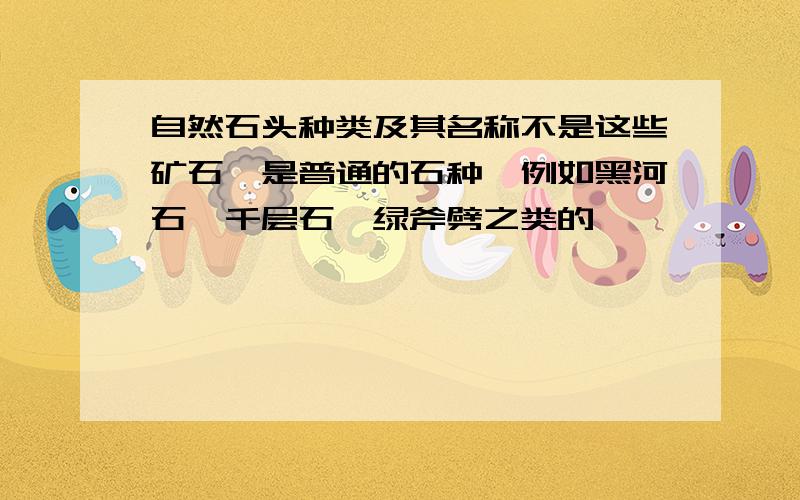 自然石头种类及其名称不是这些矿石,是普通的石种,例如黑河石,千层石,绿斧劈之类的