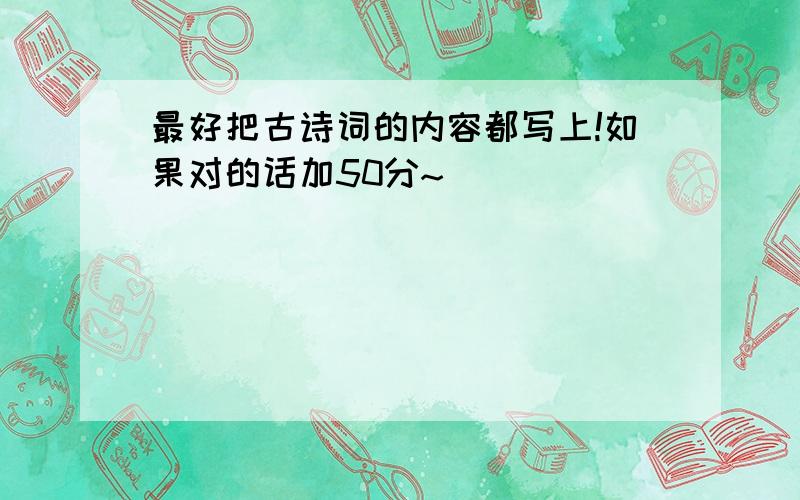 最好把古诗词的内容都写上!如果对的话加50分~