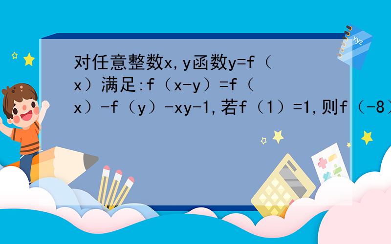 对任意整数x,y函数y=f（x）满足:f（x-y）=f（x）-f（y）-xy-1,若f（1）=1,则f（-8）=多少