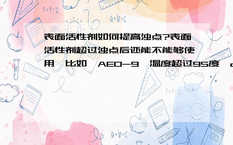 表面活性剂如何提高浊点?表面活性剂超过浊点后还能不能够使用,比如,AEO-9,温度超过95度,o-9还能不能有效.如何提高浊点,我们现在加阴离子去复配,但是过多的阴离子导致产品净洗能力下降.,