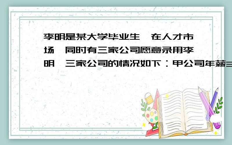 李明是某大学毕业生,在人才市场,同时有三家公司愿意录用李明,三家公司的情况如下：甲公司年薪3万,1年后每年加薪2000元；乙公司半年薪金1.5万元,半年后每半年加薪1200元；丙公司月薪2000元