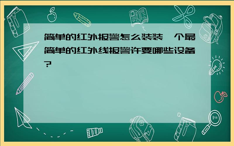 简单的红外报警怎么装装一个最简单的红外线报警许要哪些设备?