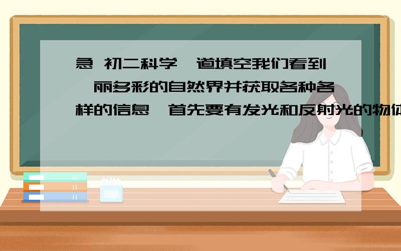 急 初二科学一道填空我们看到绚丽多彩的自然界并获取各种各样的信息,首先要有发光和反射光的物体,它们给我们提供的信息是____________?