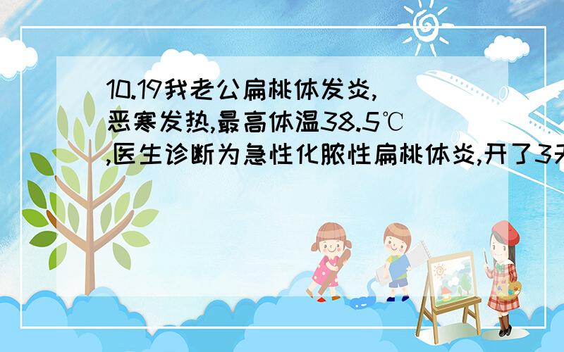 10.19我老公扁桃体发炎,恶寒发热,最高体温38.5℃,医生诊断为急性化脓性扁桃体炎,开了3天的左克和蓝芩口服液.3天后还是未见好转,医生又说是上呼吸道感染,给开了盐酸莫西沙星片（拜复乐）.