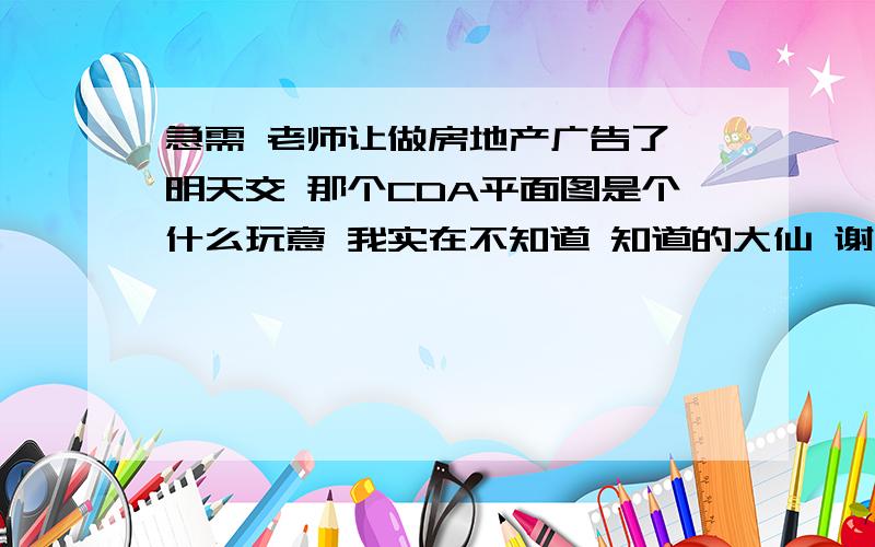 急需 老师让做房地产广告了 明天交 那个CDA平面图是个什么玩意 我实在不知道 知道的大仙 谢谢了啊 明天交