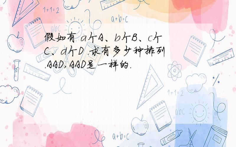 假如有 a个A、b个B、c个C、d个D .求有多少种排列.AAD,AAD是一样的.