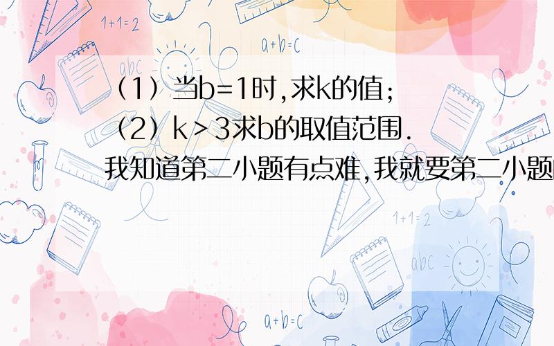 （1）当b=1时,求k的值；（2）k＞3求b的取值范围.我知道第二小题有点难,我就要第二小题的计算过程!已知圆C:x^2+y^2-2x-2y+1=0,直线L:y=kx,且L与圆C交与P、Q两点,点M（0,b）满足MP垂直MQ.