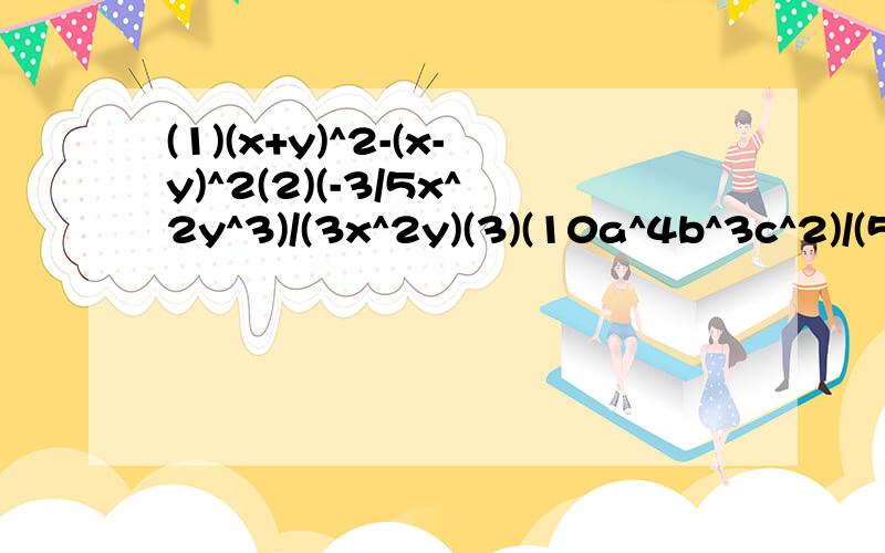 (1)(x+y)^2-(x-y)^2(2)(-3/5x^2y^3)/(3x^2y)(3)(10a^4b^3c^2)/(5a^3bc)(4)(2a+b)^4/(2a+b)^2(5)(16x^2y^3z+8x^3y^2z)/(8x^2y^2)(6)(a+3)(a-3)-(a-1)(a+4)(7)(xy+1)^2-(xy-1)^2