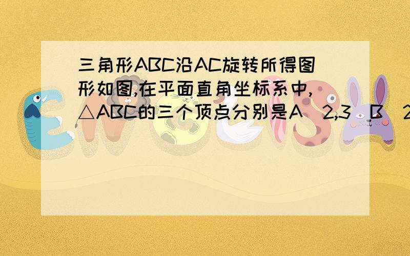 三角形ABC沿AC旋转所得图形如图,在平面直角坐标系中,△ABC的三个顶点分别是A（2,3)B(2.1)C(3,2).如果将△ABC沿着边AC旋转,求所得旋转体的体积.我想知道的是旋转之后会得出一个什么样的图形,请