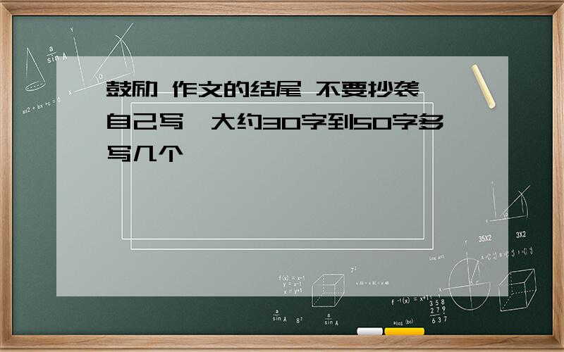 鼓励 作文的结尾 不要抄袭,自己写,大约30字到50字多写几个