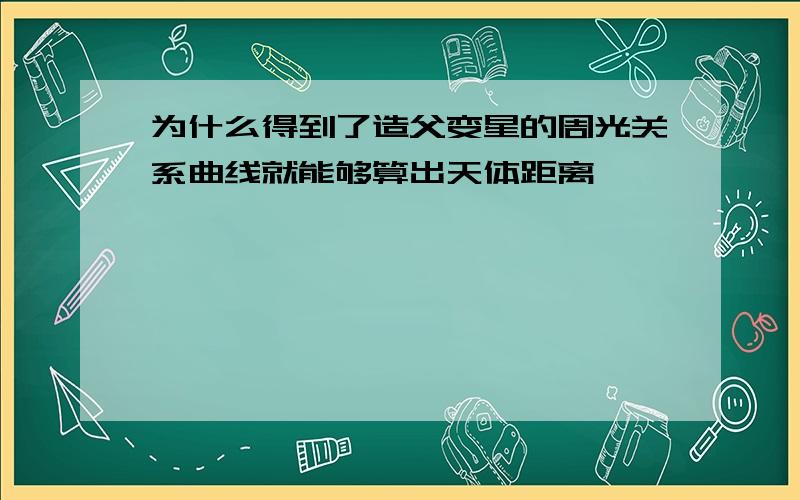 为什么得到了造父变星的周光关系曲线就能够算出天体距离