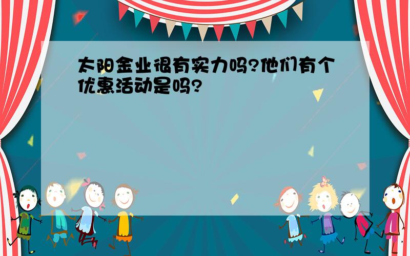 太阳金业很有实力吗?他们有个优惠活动是吗?