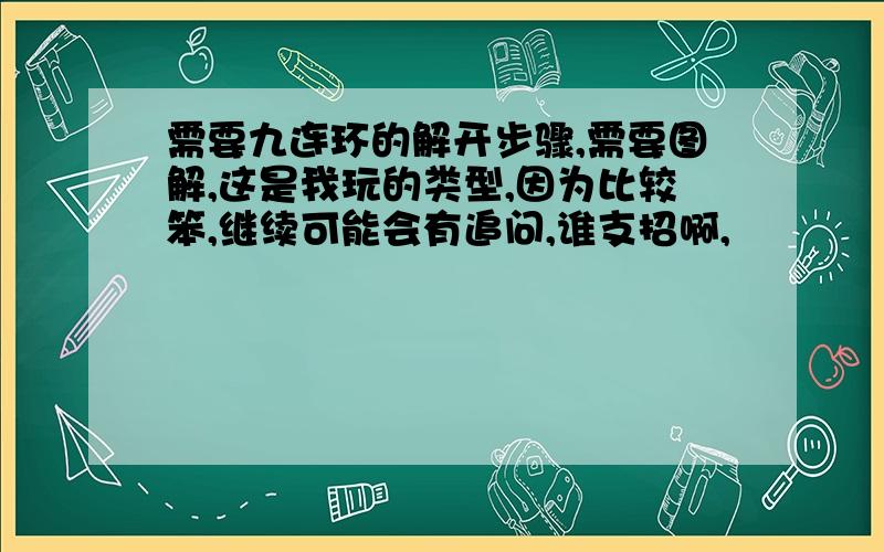 需要九连环的解开步骤,需要图解,这是我玩的类型,因为比较笨,继续可能会有追问,谁支招啊,