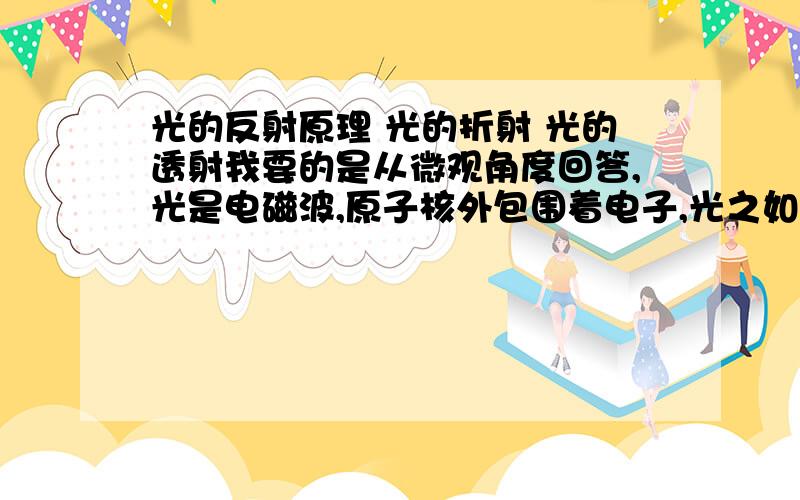 光的反射原理 光的折射 光的透射我要的是从微观角度回答,光是电磁波,原子核外包围着电子,光之如何【1】反射的,【2】如何穿透的,【3】如何吸收光的【4】铜离子（四水合铜离子）如何成