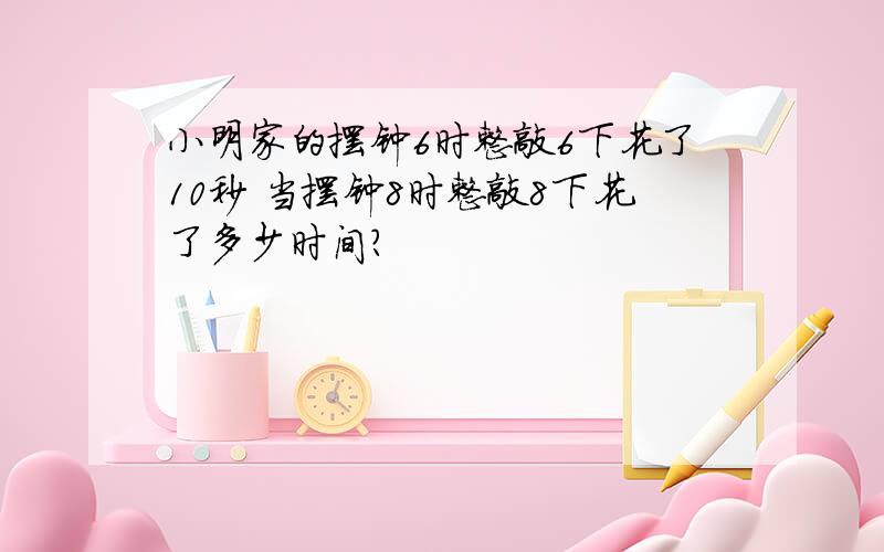 小明家的摆钟6时整敲6下花了10秒 当摆钟8时整敲8下花了多少时间?