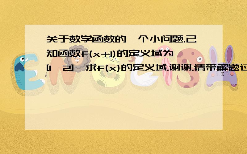 关于数学函数的一个小问题.已知函数f(x+1)的定义域为[1,2],求f(x)的定义域.谢谢.请带解题过程.