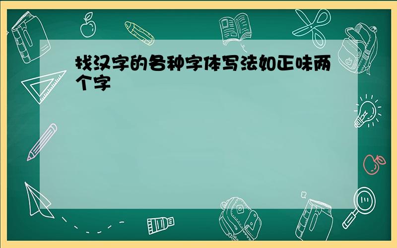 找汉字的各种字体写法如正味两个字