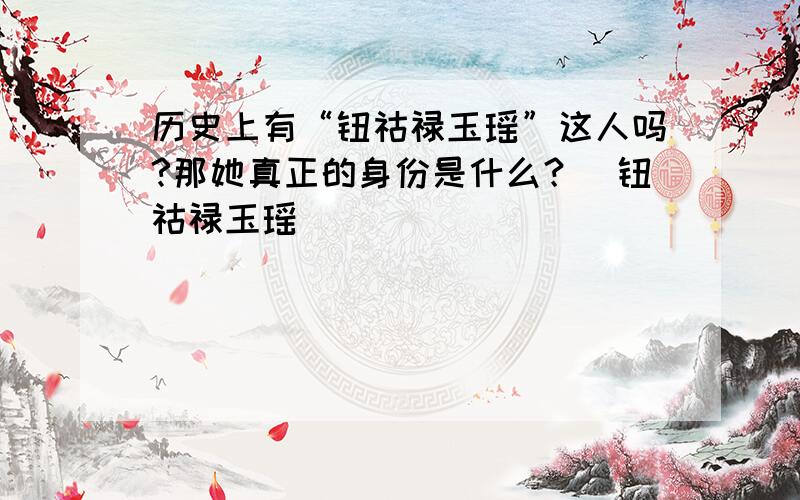 历史上有“钮祜禄玉瑶”这人吗?那她真正的身份是什么？（钮祜禄玉瑶）