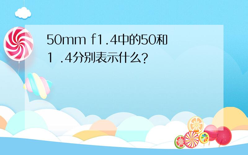 50mm f1.4中的50和1 .4分别表示什么?