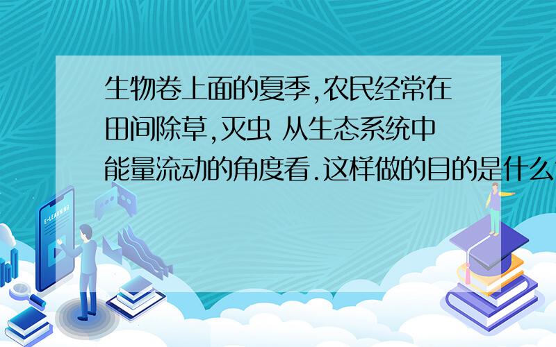 生物卷上面的夏季,农民经常在田间除草,灭虫 从生态系统中能量流动的角度看.这样做的目的是什么?