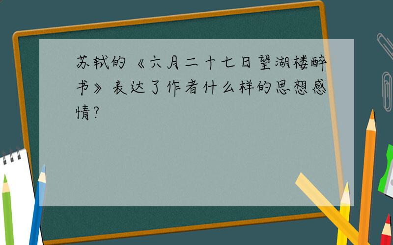 苏轼的《六月二十七日望湖楼醉书》表达了作者什么样的思想感情?