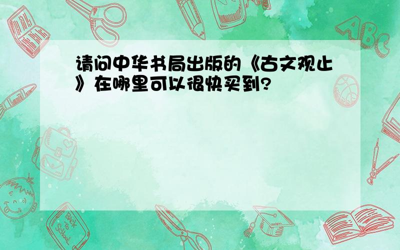 请问中华书局出版的《古文观止》在哪里可以很快买到?