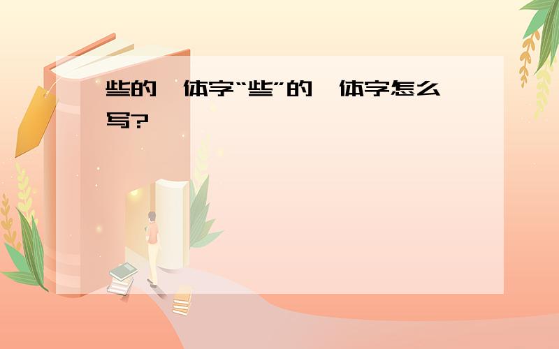 些的篆体字“些”的篆体字怎么写?