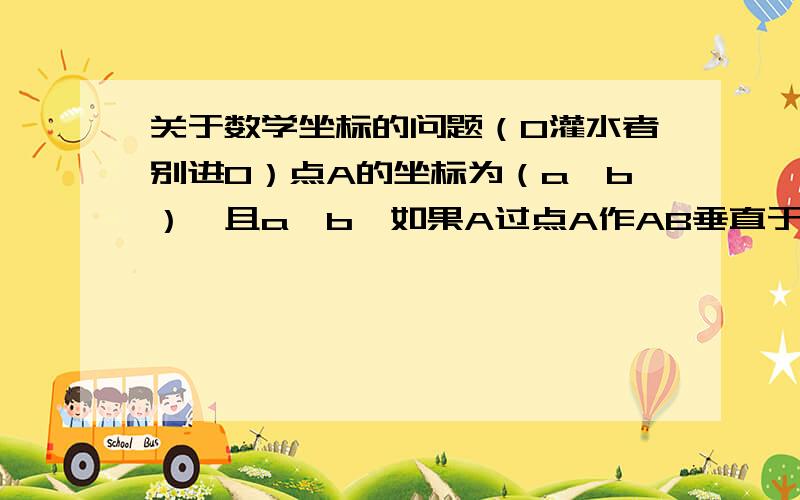 关于数学坐标的问题（0灌水者别进0）点A的坐标为（a,b）,且a>b,如果A过点A作AB垂直于x轴于点B,且AB=3,OA=5,则a的值为_____________.（0灌水者别进0）