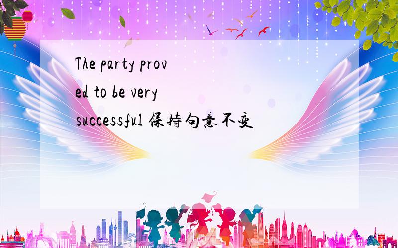 The party proved to be very successful 保持句意不变