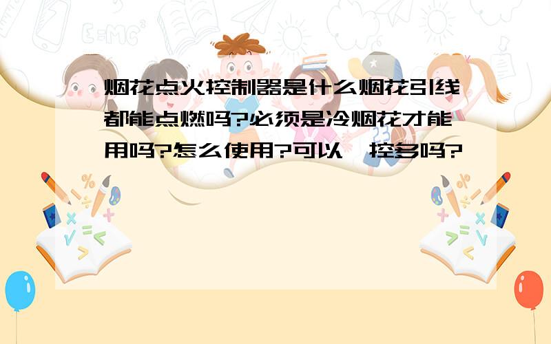 烟花点火控制器是什么烟花引线都能点燃吗?必须是冷烟花才能用吗?怎么使用?可以一控多吗?