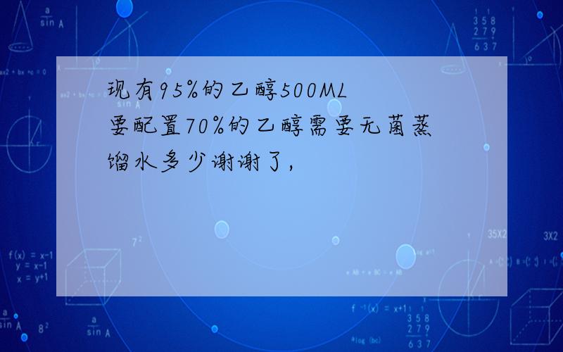 现有95%的乙醇500ML 要配置70%的乙醇需要无菌蒸馏水多少谢谢了,