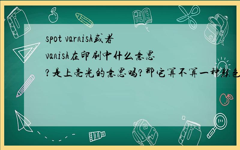 spot varnish或者vanish在印刷中什么意思?是上亮光的意思吗?那它算不算一种颜色?我们要做两色的盒子,不知道加Varnish算不算一种颜色,会不会多收费.