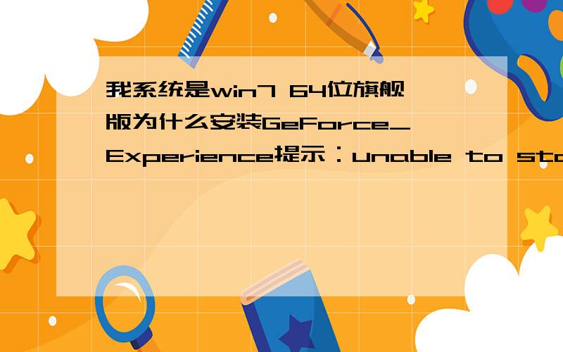 我系统是win7 64位旗舰版为什么安装GeForce_Experience提示：unable to start NVIDIA update service due to "cannot start servie nvupdatusService on computer.  geforce experience must close