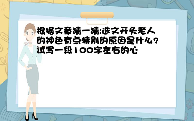 根据文章猜一猜:选文开头老人的神色有点特别的原因是什么?试写一段100字左右的心