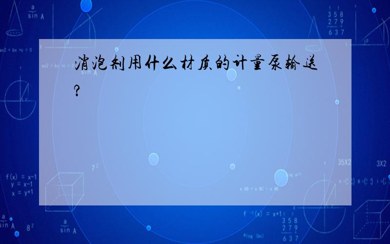 消泡剂用什么材质的计量泵输送?