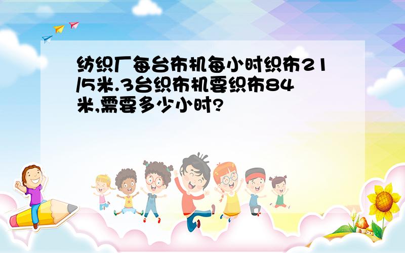 纺织厂每台布机每小时织布21/5米.3台织布机要织布84米,需要多少小时?