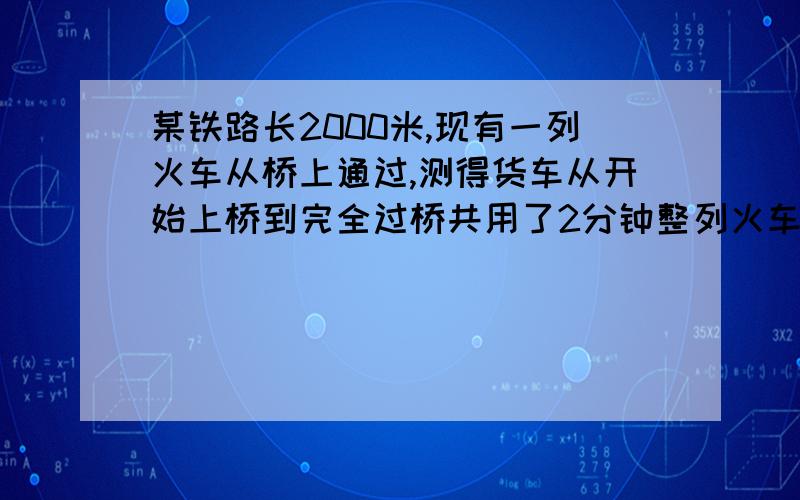 某铁路长2000米,现有一列火车从桥上通过,测得货车从开始上桥到完全过桥共用了2分钟整列火车完全在桥上的时间共80秒,求火车的速度和长度