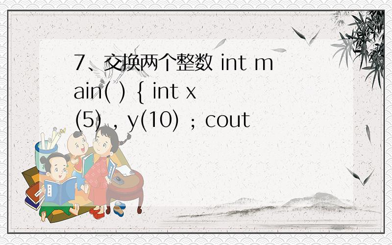 7、交换两个整数 int main( ) { int x(5) , y(10) ; cout