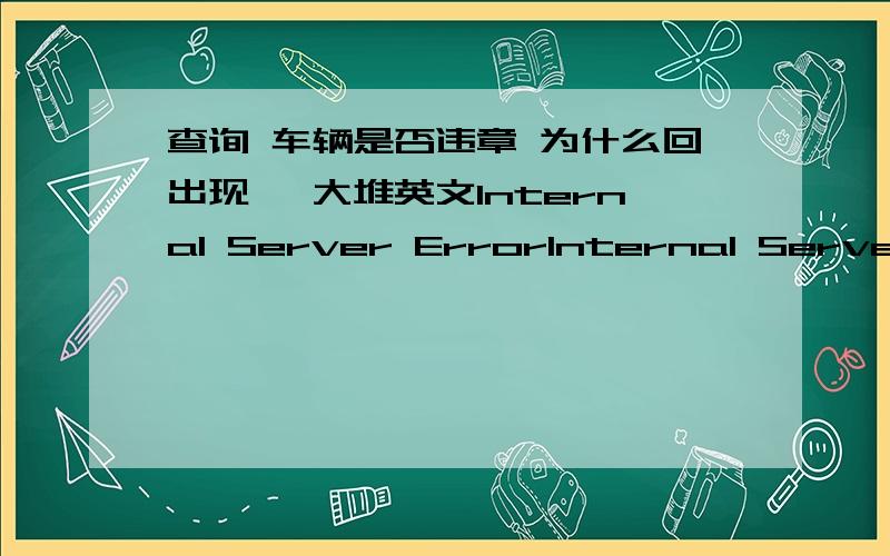 查询 车辆是否违章 为什么回出现 一大堆英文Internal Server ErrorInternal Server ErrorThe server encountered an internal error or misconfiguration and was unable to complete your request.Please contact the server administrator,you@you