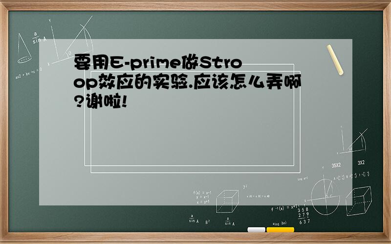 要用E-prime做Stroop效应的实验.应该怎么弄啊?谢啦!