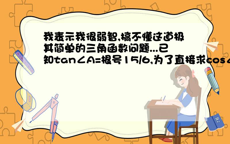 我表示我很弱智,搞不懂这道极其简单的三角函数问题...已知tan∠A=根号15/6,为了直接求cos∠A,我于是画了上面那个图求得cos∠A=根号51/6可是用公式sec^2-tan^2=1 计算的时候,cos∠A结果并不是这样.c