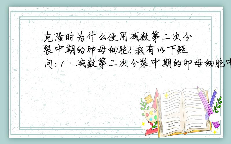 克隆时为什么使用减数第二次分裂中期的卵母细胞?我有以下疑问：1·减数第二次分裂中期的卵母细胞中有核膜?书上说在这个时期去核.减数第二次分裂中期染色体不是应该排在赤道板上吗?2·