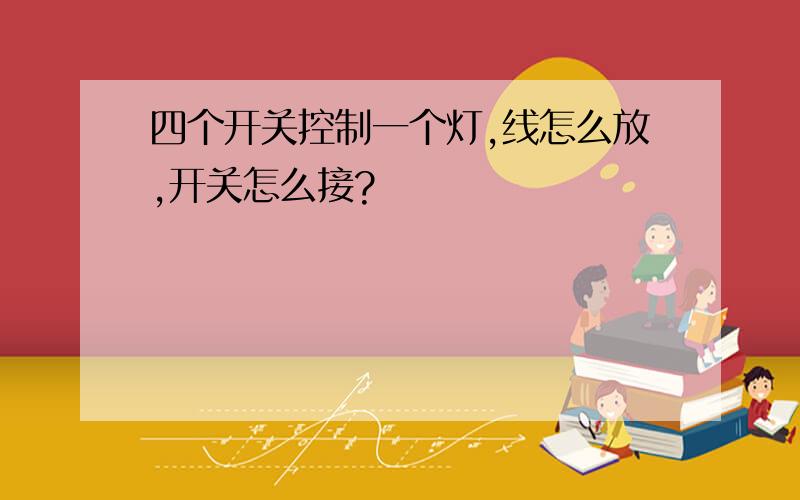 四个开关控制一个灯,线怎么放,开关怎么接?