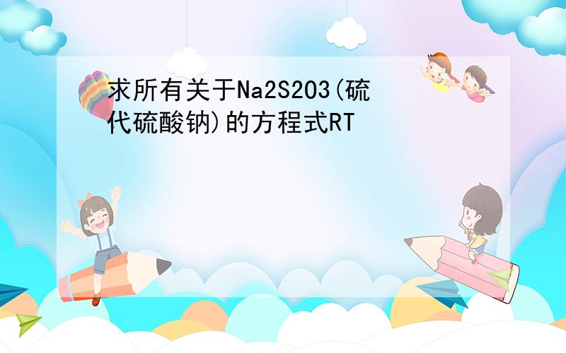 求所有关于Na2S2O3(硫代硫酸钠)的方程式RT
