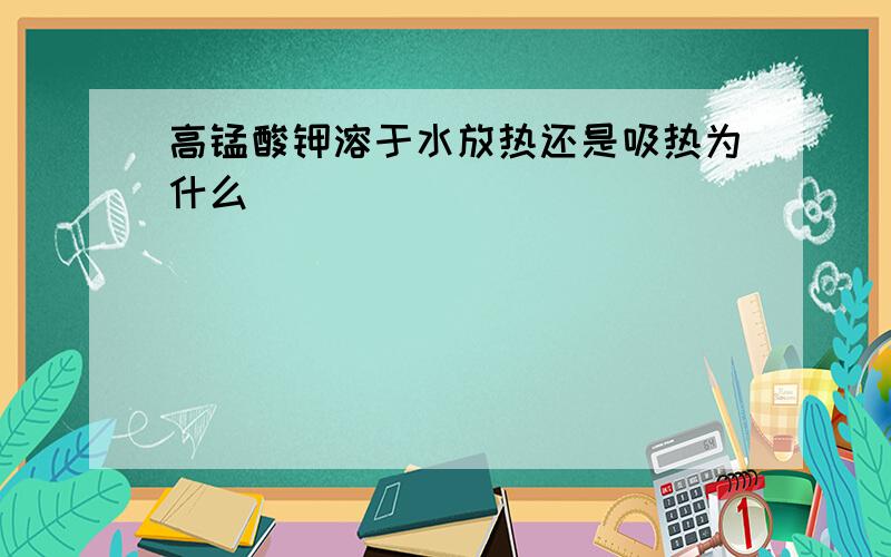 高锰酸钾溶于水放热还是吸热为什么