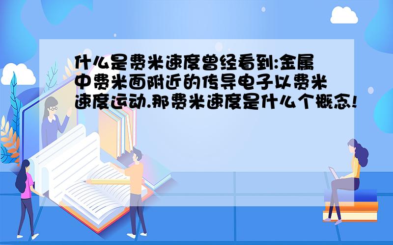 什么是费米速度曾经看到:金属中费米面附近的传导电子以费米速度运动.那费米速度是什么个概念!