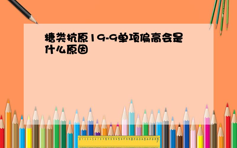 糖类抗原19-9单项偏高会是什么原因