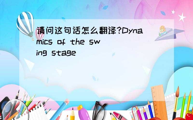 请问这句话怎么翻译?Dynamics of the swing stage