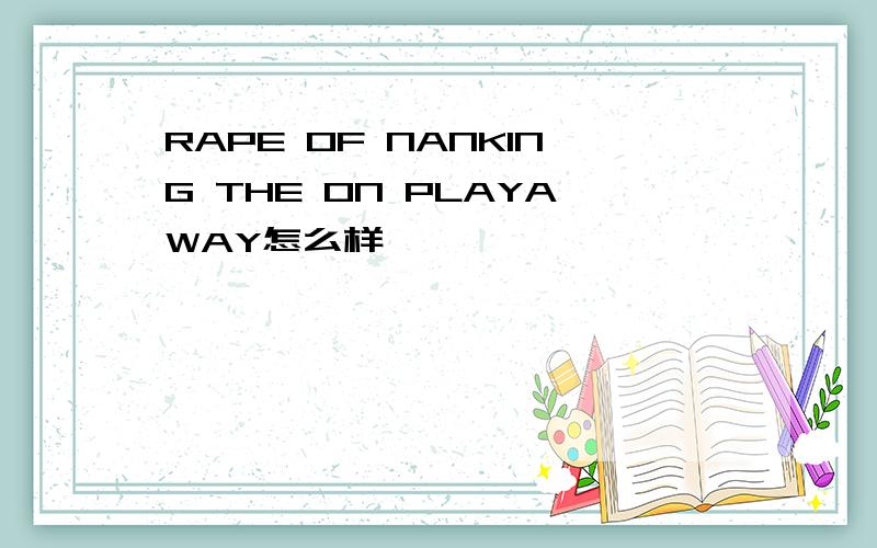 RAPE OF NANKING THE ON PLAYAWAY怎么样